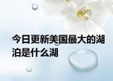 今日更新美國最大的湖泊是什么湖