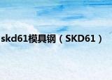 skd61模具鋼（SKD61）