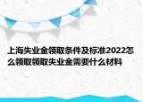 上海失業(yè)金領(lǐng)取條件及標準2022怎么領(lǐng)取領(lǐng)取失業(yè)金需要什么材料