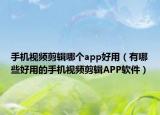 手機(jī)視頻剪輯哪個(gè)app好用（有哪些好用的手機(jī)視頻剪輯APP軟件）