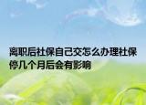 離職后社保自己交怎么辦理社保停幾個月后會有影響