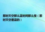 那時天空那么藍(lán)時間那么慢（那時天空是藍(lán)的）