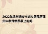 2022年溫州瑞安市城鄉(xiāng)居民醫(yī)保集中參保繳費截止時間