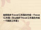 如何將多個excel工作簿合并成一個excel工作簿（怎么將多個Excel工作簿合并成一個新的工作簿）
