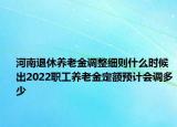 河南退休養(yǎng)老金調(diào)整細(xì)則什么時(shí)候出2022職工養(yǎng)老金定額預(yù)計(jì)會(huì)調(diào)多少