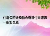 住房公積金貸款會(huì)查首付來(lái)源嗎一般怎么查