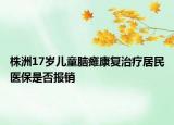 株洲17歲兒童腦癱康復(fù)治療居民醫(yī)保是否報(bào)銷(xiāo)