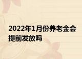 2022年1月份養(yǎng)老金會(huì)提前發(fā)放嗎