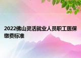 2022佛山靈活就業(yè)人員職工醫(yī)保繳費(fèi)標(biāo)準(zhǔn)