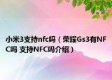 小米3支持nfc嗎（榮耀Gs3有NFC嗎 支持NFC嗎介紹）