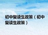 初中復(fù)讀生政策（初中復(fù)讀生政策）