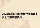 2022年北京公積金繳存基數(shù)是多少上下限調(diào)整多少