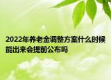 2022年養(yǎng)老金調(diào)整方案什么時候能出來會提前公布嗎