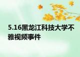 5.16黑龍江科技大學(xué)不雅視頻事件