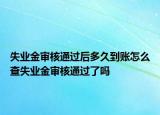 失業(yè)金審核通過后多久到賬怎么查失業(yè)金審核通過了嗎