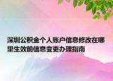 深圳公積金個(gè)人賬戶信息修改在哪里生效前信息變更辦理指南