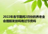 2022年春節(jié)期間2月份的養(yǎng)老金會(huì)提前發(fā)放嗎有過(guò)節(jié)費(fèi)嗎