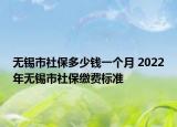 無(wú)錫市社保多少錢一個(gè)月 2022年無(wú)錫市社保繳費(fèi)標(biāo)準(zhǔn)