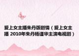 愛上女主播朱丹版劇情（愛上女主播 2010年朱丹楊謹(jǐn)華主演電視?。? /></span></a>
                        <h2><a href=
