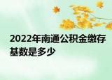 2022年南通公積金繳存基數(shù)是多少