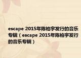 escape 2015年陳柏宇發(fā)行的音樂專輯（escape 2015年陳柏宇發(fā)行的音樂專輯）