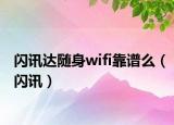 閃訊達(dá)隨身wifi靠譜么（閃訊）