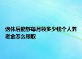 退休后能夠每月領多少錢個人養(yǎng)老金怎么領取