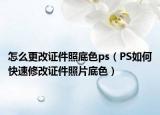 怎么更改證件照底色ps（PS如何快速修改證件照片底色）