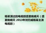 楊冪演過的電視劇盛夏晚晴天（盛夏晚晴天 2013年劉愷威楊冪主演電視?。? /></span></a>
                        <h2><a href=