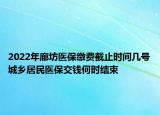 2022年廊坊醫(yī)保繳費(fèi)截止時(shí)間幾號(hào)城鄉(xiāng)居民醫(yī)保交錢(qián)何時(shí)結(jié)束