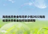 海南省養(yǎng)老金每月多少錢2022海南省退休養(yǎng)老金如何定額調(diào)整