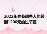 2022年春節(jié)哪些人能領(lǐng)到1200元的過(guò)節(jié)費(fèi)