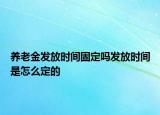 養(yǎng)老金發(fā)放時間固定嗎發(fā)放時間是怎么定的