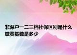 非深戶一二三檔社保區(qū)別是什么繳費(fèi)基數(shù)是多少