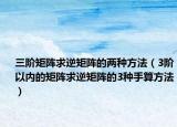 三階矩陣求逆矩陣的兩種方法（3階以?xún)?nèi)的矩陣求逆矩陣的3種手算方法）