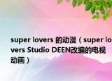 super lovers 的動漫（super lovers Studio DEEN改編的電視動畫）