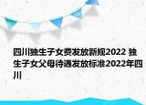 四川獨生子女費發(fā)放新規(guī)2022 獨生子女父母待遇發(fā)放標準2022年四川