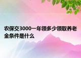 農(nóng)保交3000一年領(lǐng)多少領(lǐng)取養(yǎng)老金條件是什么