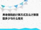 養(yǎng)老保險(xiǎn)的計(jì)算方式怎么計(jì)算領(lǐng)取多少與什么有關(guān)