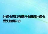 社保卡可以當(dāng)銀行卡用嗎社?？▉G失如何補辦