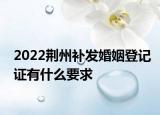 2022荊州補(bǔ)發(fā)婚姻登記證有什么要求