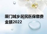 廈門城鄉(xiāng)居民醫(yī)保繳費金額2022