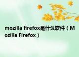 mozilla firefox是什么軟件（Mozilla Firefox）