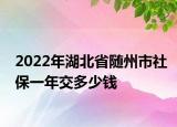 2022年湖北省隨州市社保一年交多少錢