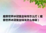 魔獸世界冰冠堡壘綠龍?jiān)趺创颍ЙF世界冰冠堡壘綠龍?jiān)趺磫嗡ⅲ? /></span></a>
                        <h2><a href=