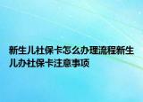 新生兒社?？ㄔ趺崔k理流程新生兒辦社?？ㄗ⒁馐马?xiàng)