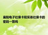 襄陽電子社保卡和實體社?？ǖ拿艽a一致嗎