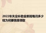 2022年失業(yè)補助金新規(guī)每月多少錢為何要慎重領(lǐng)取