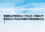 電腦的wifi密碼忘記了怎么辦（電腦wifi密碼忘記了怎么辦電腦wifi密碼查看方法）