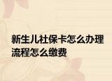 新生兒社?？ㄔ趺崔k理流程怎么繳費(fèi)